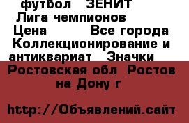 1.1) футбол : ЗЕНИТ 08-09 Лига чемпионов  № 13 › Цена ­ 590 - Все города Коллекционирование и антиквариат » Значки   . Ростовская обл.,Ростов-на-Дону г.